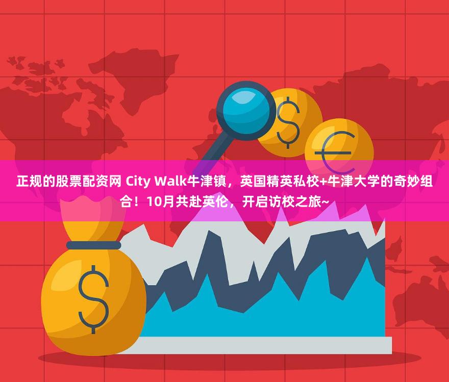 正规的股票配资网 City Walk牛津镇，英国精英私校+牛津大学的奇妙组合！10月共赴英伦，开启访校之旅~