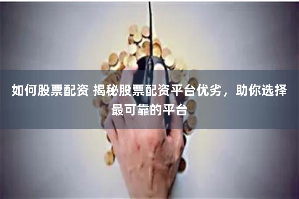 如何股票配资 揭秘股票配资平台优劣，助你选择最可靠的平台