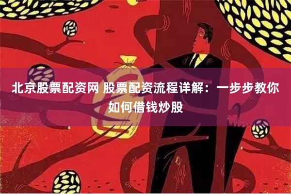 北京股票配资网 股票配资流程详解：一步步教你如何借钱炒股