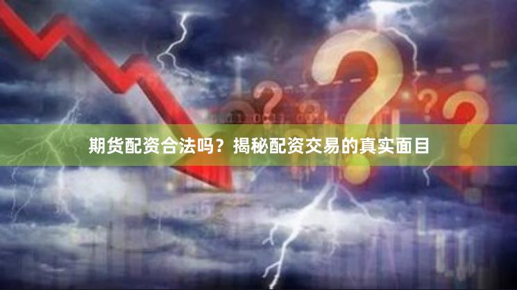 期货配资合法吗？揭秘配资交易的真实面目