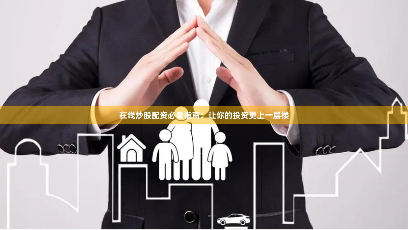 在线炒股配资必看指南：让你的投资更上一层楼