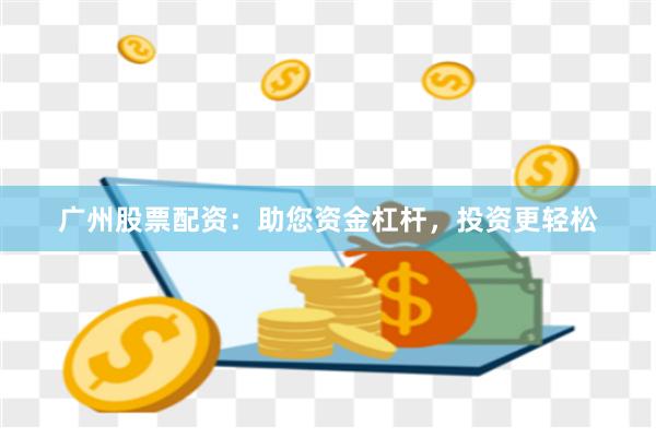 广州股票配资：助您资金杠杆，投资更轻松