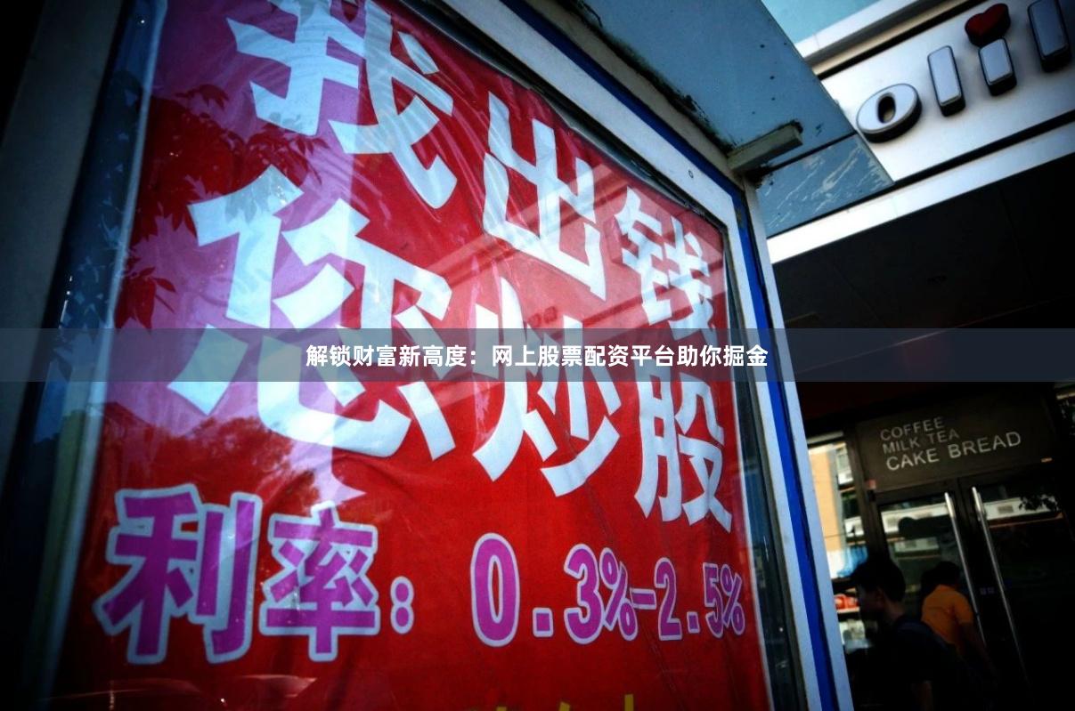 解锁财富新高度：网上股票配资平台助你掘金