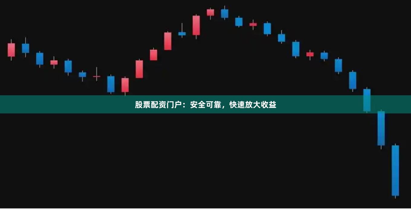 股票配资门户：安全可靠，快速放大收益