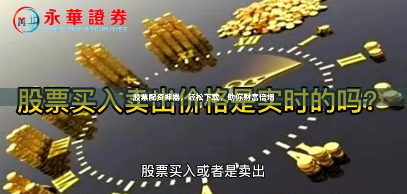 股票配资神器，轻松下载，助你财富倍增