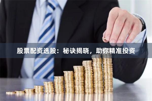 股票配资选股：秘诀揭晓，助你精准投资