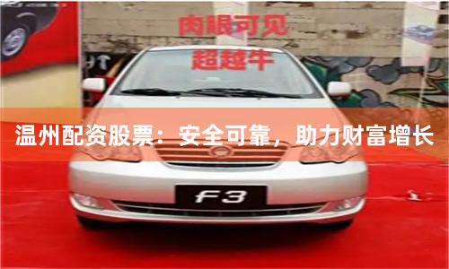 温州配资股票：安全可靠，助力财富增长