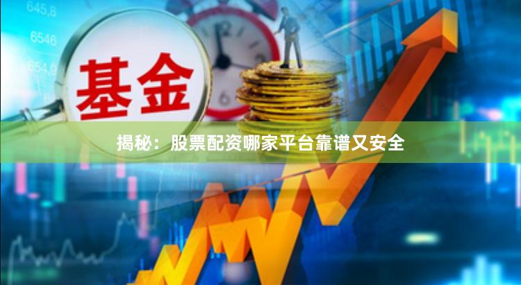 揭秘：股票配资哪家平台靠谱又安全