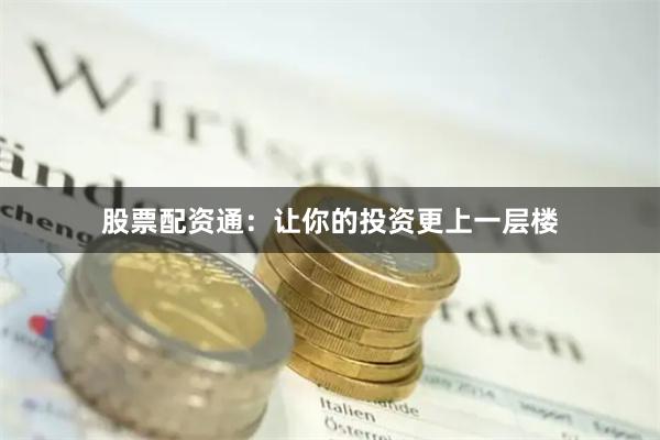 股票配资通：让你的投资更上一层楼
