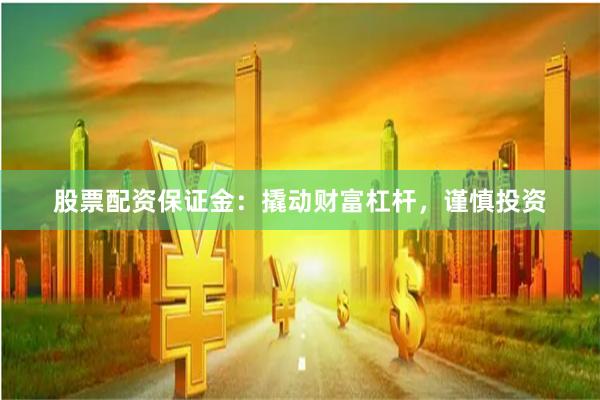 股票配资保证金:撬动财富杠杆,谨慎投资