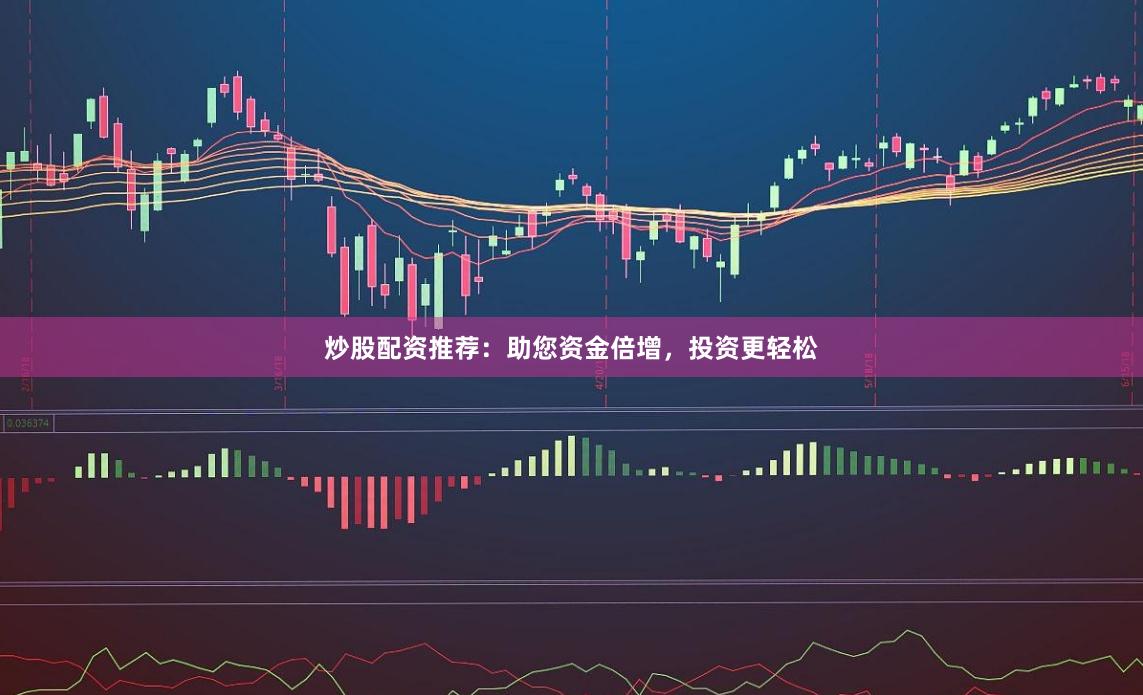 炒股配资推荐：助您资金倍增，投资更轻松