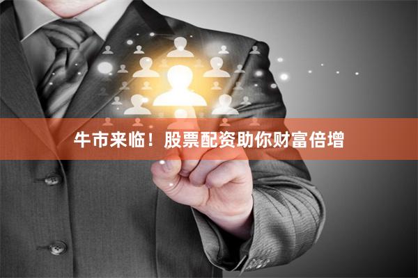 牛市来临！股票配资助你财富倍增