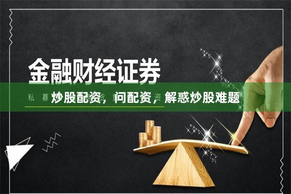 炒股配资，问配资，解惑炒股难题