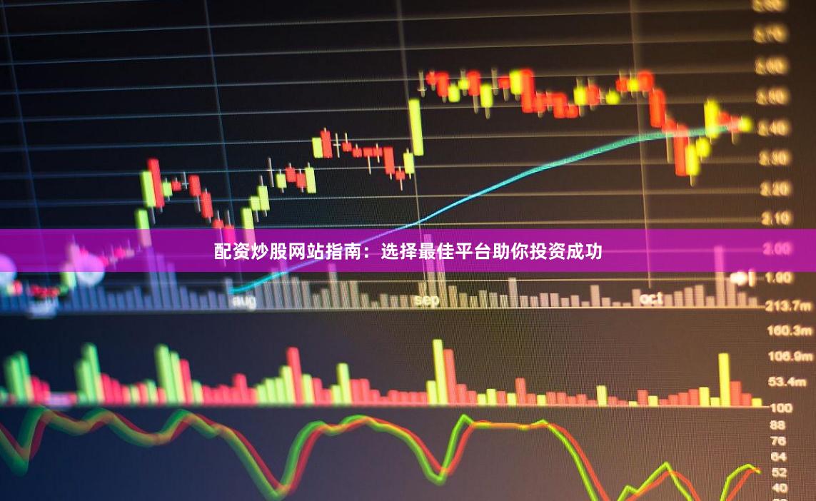 配资炒股网站指南：选择最佳平台助你投资成功