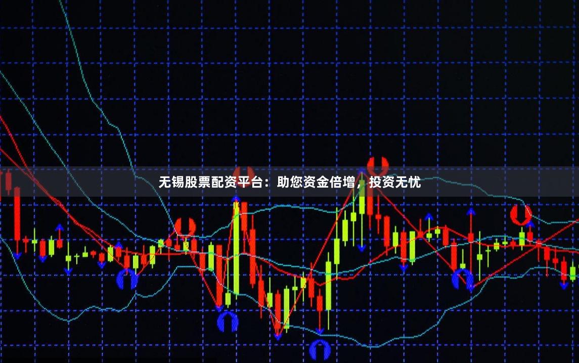 无锡股票配资平台:助您资金倍增,投资无忧