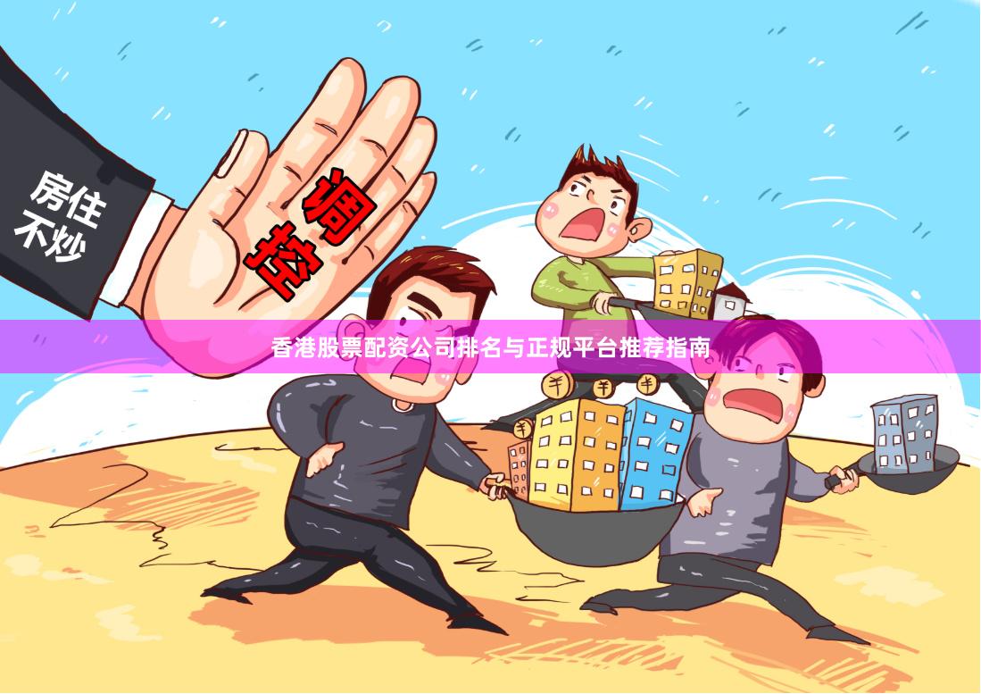 香港股票配资公司排名与正规平台推荐指南