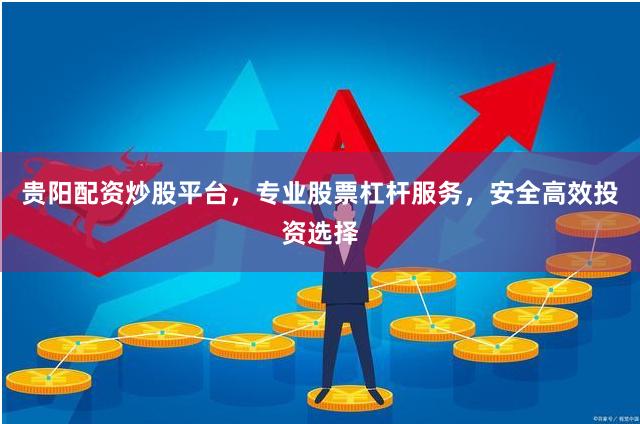 贵阳配资炒股平台，专业股票杠杆服务，安全高效投资选择