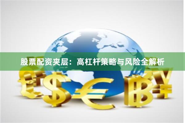 股票配资夹层：高杠杆策略与风险全解析