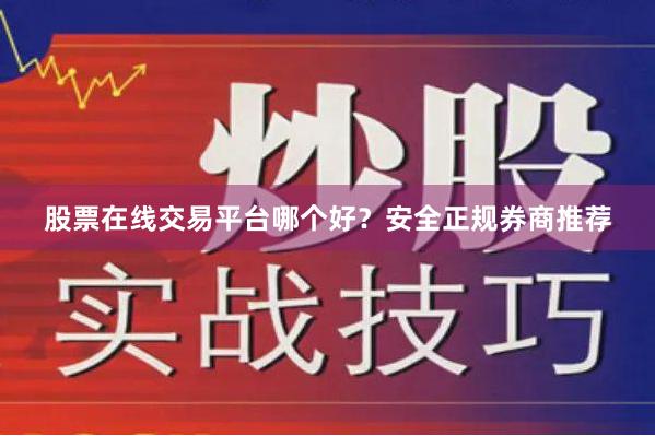 股票在线交易平台哪个好？安全正规券商推荐