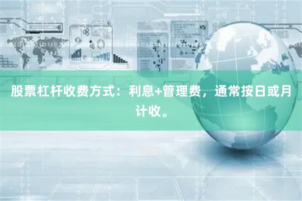 股票杠杆收费方式：利息+管理费，通常按日或月计收。
