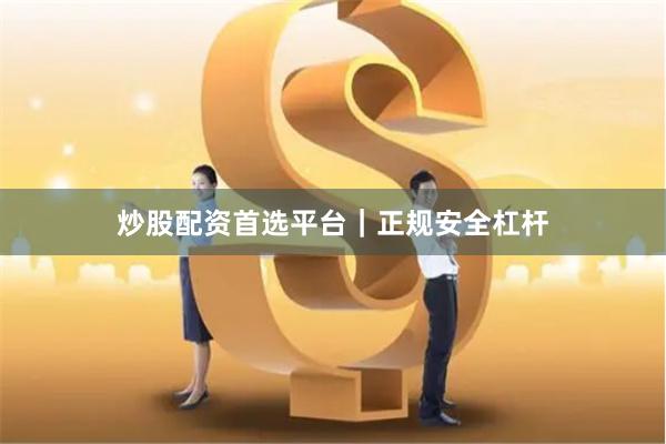 炒股配资首选平台｜正规安全杠杆