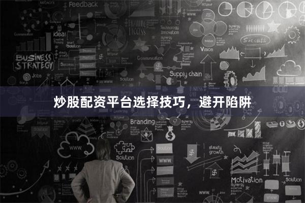 炒股配资平台选择技巧,避开陷阱