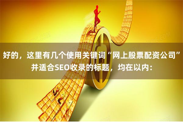 好的，这里有几个使用关键词“网上股票配资公司”并适合SEO收录的标题，均在以内：