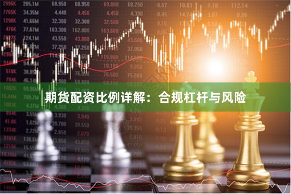 期货配资比例详解：合规杠杆与风险