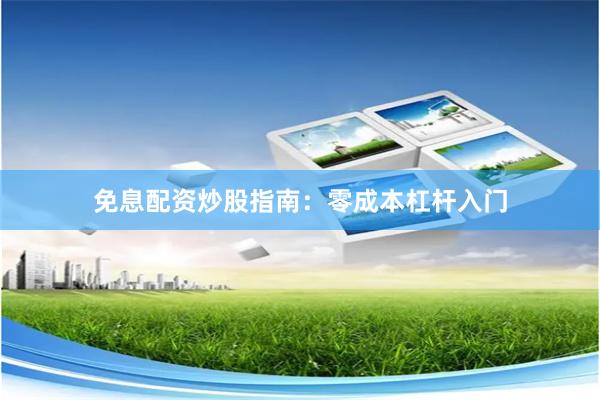 免息配资炒股指南:零成本杠杆入门