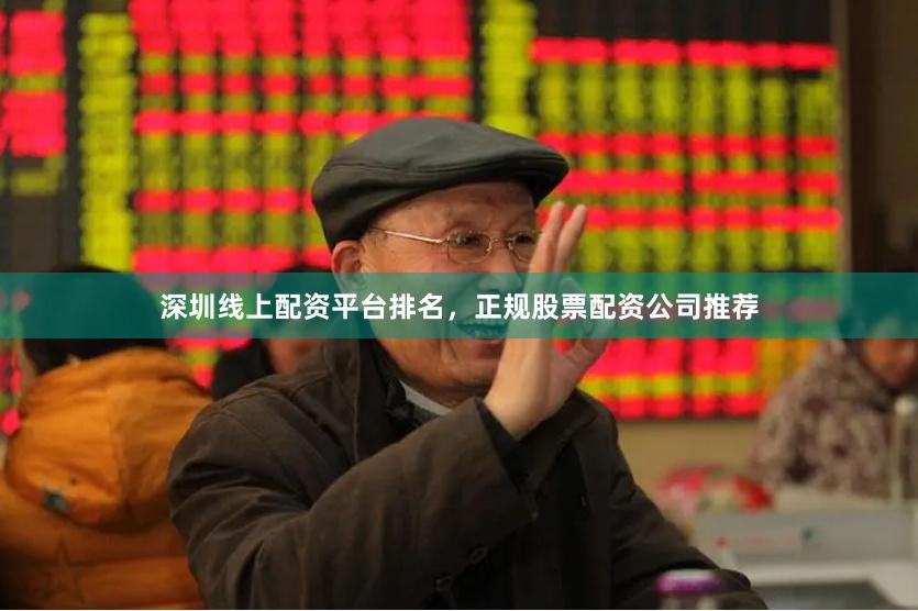 深圳线上配资平台排名,正规股票配资公司推荐