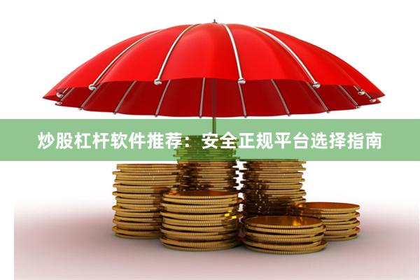 炒股杠杆软件推荐：安全正规平台选择指南