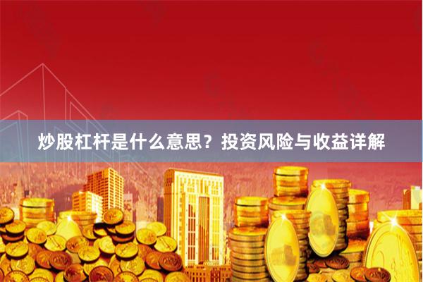 炒股杠杆是什么意思？投资风险与收益详解
