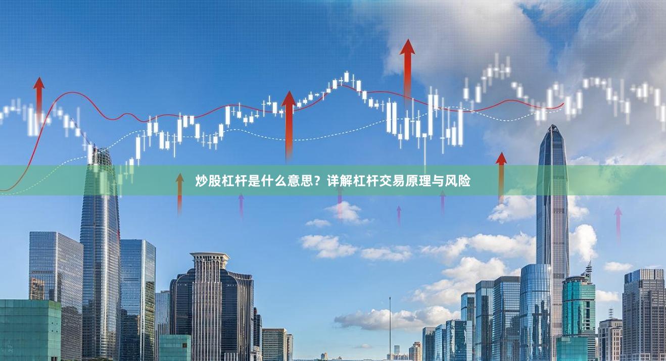 炒股杠杆是什么意思？详解杠杆交易原理与风险