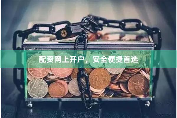配资网上开户，安全便捷首选