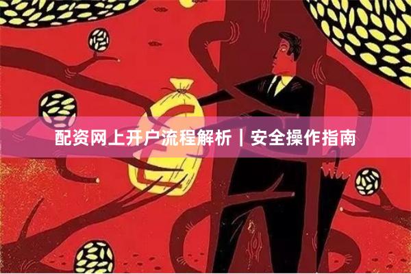 配资网上开户流程解析｜安全操作指南