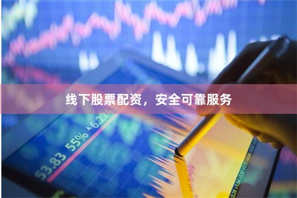 线下股票配资，安全可靠服务