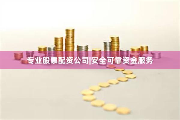 专业股票配资公司|安全可靠资金服务
