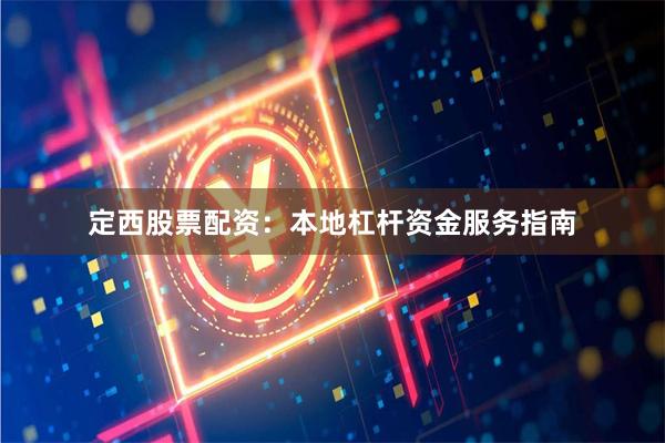 定西股票配资：本地杠杆资金服务指南