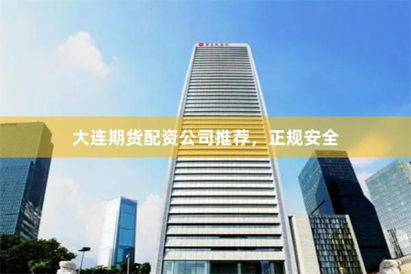 大连期货配资公司推荐，正规安全