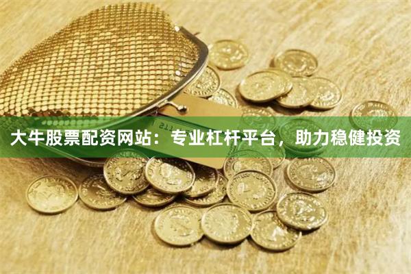 大牛股票配资网站：专业杠杆平台，助力稳健投资
