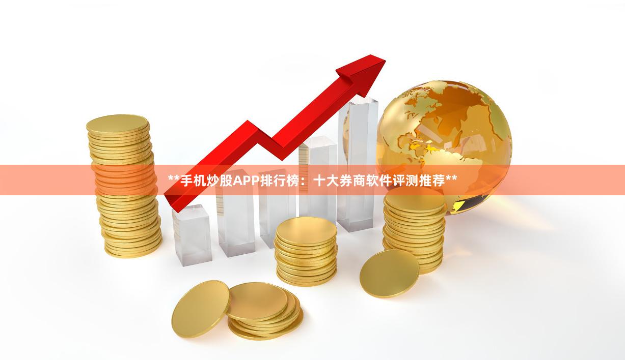 **手机炒股APP排行榜：十大券商软件评测推荐**
