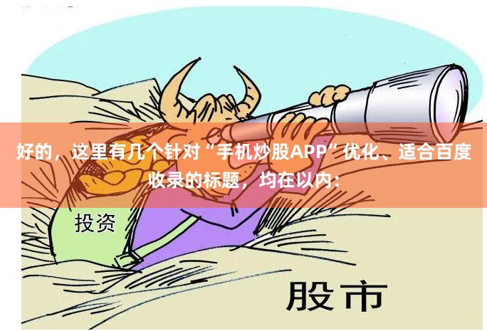 好的，这里有几个针对“手机炒股APP”优化、适合百度收录的标题，均在以内：