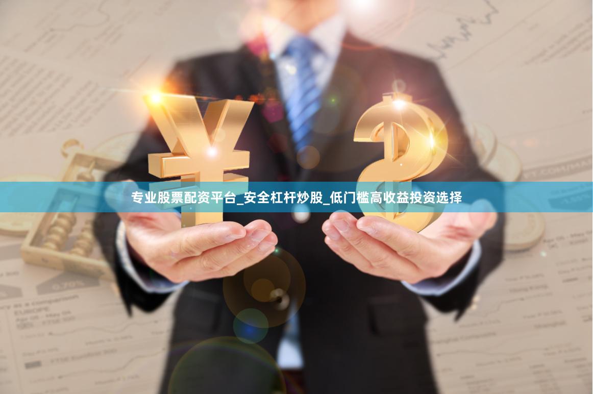 专业股票配资平台_安全杠杆炒股_低门槛高收益投资选择