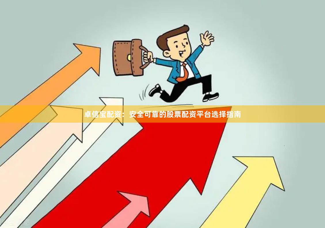 卓信宝配资：安全可靠的股票配资平台选择指南