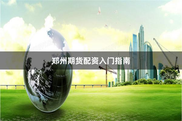 郑州期货配资入门指南