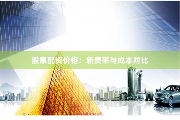 股票配资价格：新费率与成本对比