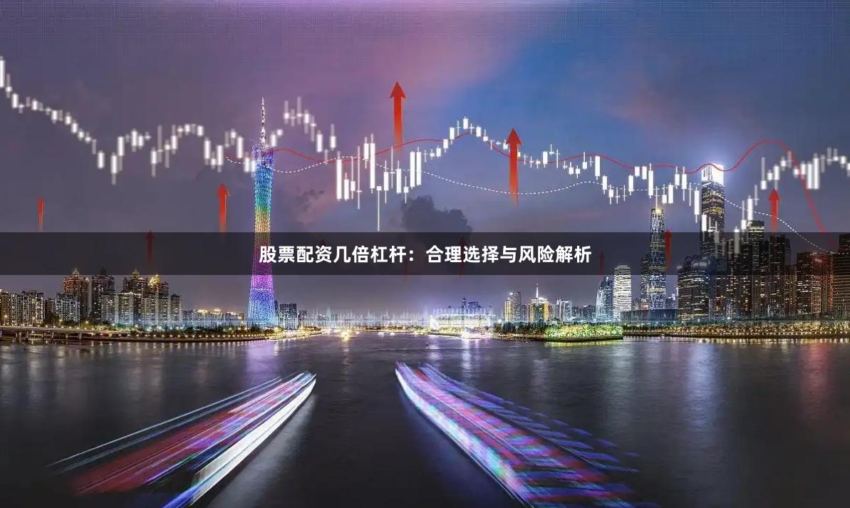 股票配资几倍杠杆：合理选择与风险解析