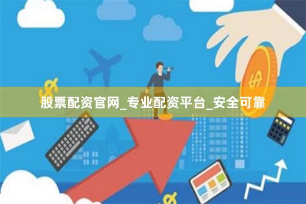 股票配资官网_专业配资平台_安全可靠