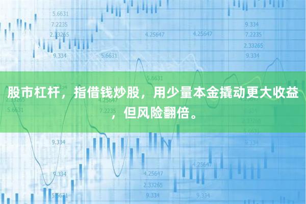 股市杠杆，指借钱炒股，用少量本金撬动更大收益，但风险翻倍。