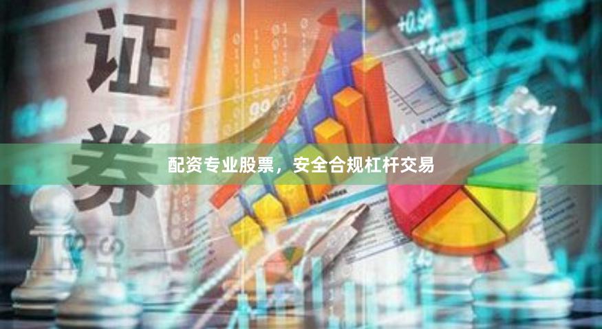配资专业股票，安全合规杠杆交易